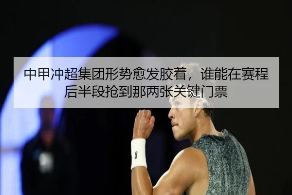 中甲冲超集团形势愈发胶着，谁能在赛程后半段抢到那两张关键门票