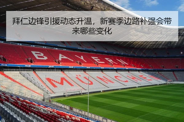 拜仁边锋引援动态升温，新赛季边路补强会带来哪些变化（aiyouxi）